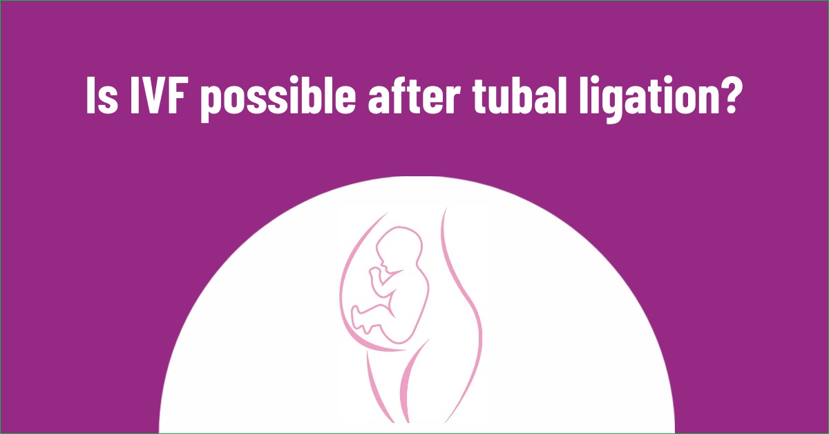 Is IVF possible after Tubal Ligation?